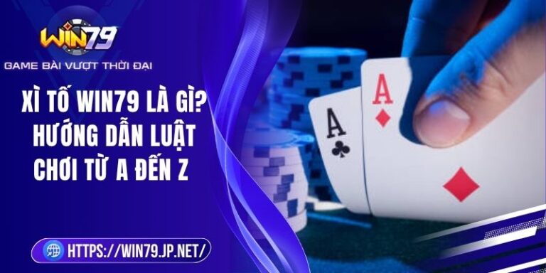 Xì Tố Win79 Là Gì? Hướng Dẫn Luật Chơi Từ A Đến Z